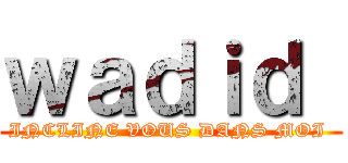 ｗａｄｉｄ  (INCLINE VOUS DANS MOI )