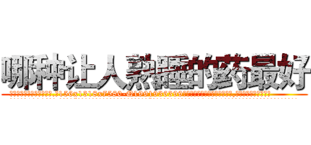 哪种让人熟睡的药最好 (哪种让人熟睡的药最好【电.话156x1318x7580-Q1991936399鑫宏药业】我们做的是长期生意,靠的是老客户长期支持
参考消息网2月20日报道 韩媒称，“剩女多、离婚率高的城市，房价一定会上涨。”这是中国经济学家金岩石2016年12月参加在上海举行的房地产相关论坛时说的话。
)