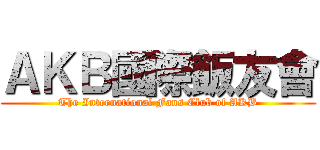 ＡＫＢ國際飯友會 (The International Fans Club of AKB)