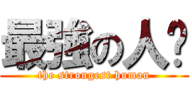 最強の人类 (the strongest human)