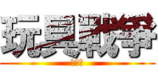 玩具戰爭 (余振瑋)