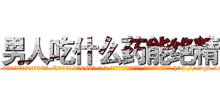 男人吃什么药能绝精 (男人吃什么药能绝精【电-186x2687x6963-Q278180069元-吉-药-业】我们做的是长期生意,靠的是老客户长期支持 http://sngk.net/vpXwZ7
)