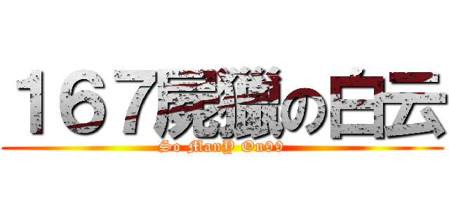 １６７屍獵の白云 (So ManY On99)