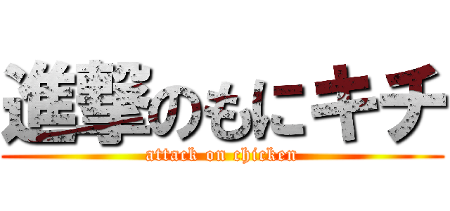 進撃のもにキチ (attack on chicken)