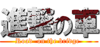 進撃の車 (Road  on the bridge )