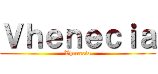 Ｖｈｅｎｅｃｉａ (Vhenecia)