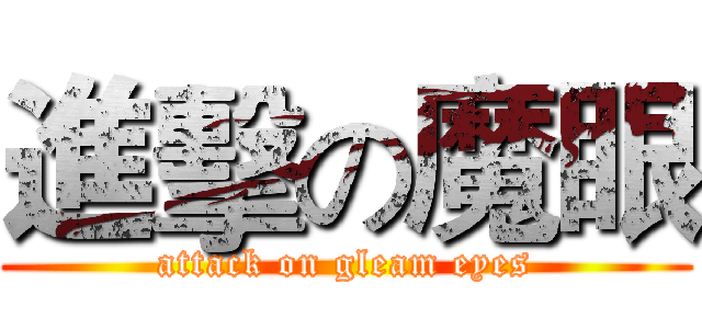 進擊の魔眼 (attack on gleam eyes)