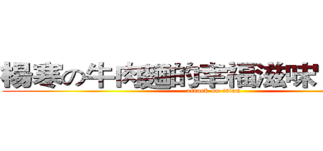 楊寒の牛肉麵的幸福滋味"快去買" (attack on titan)