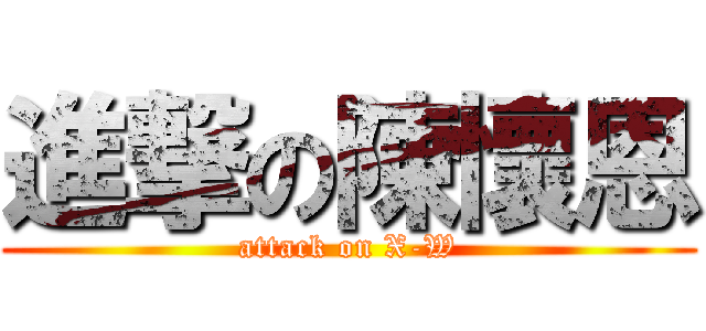 進撃の陳懷恩 (attack on X-W)