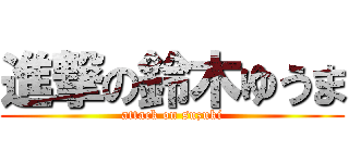 進撃の鈴木ゆうま (attack on suzuki)