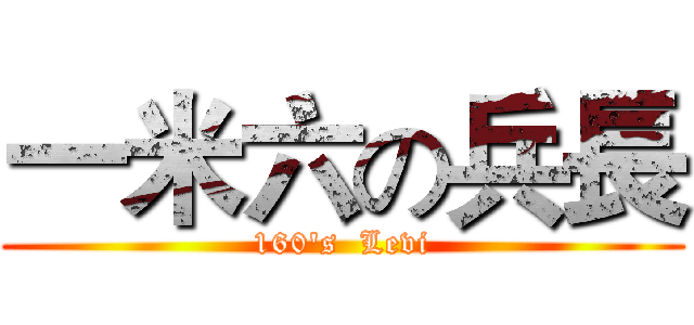 一米六の兵長 (160's  Levi)