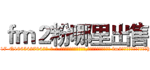 ｆｍ２粉哪里出售 (fm2粉哪里出售【电-话151x68344x817-Q1065427042元-吉-药-业】我们做的是长期生意,靠的是老客户长期支持 fm2粉哪里出售在发表了一篇http://sngk.net/VDafqO

参考消息网我们做的是长期生意,靠的是老客户长期支持也许我们早该意识到，就连鲍勃·霍斯金斯（金球奖戏剧类电影男主角 
)
