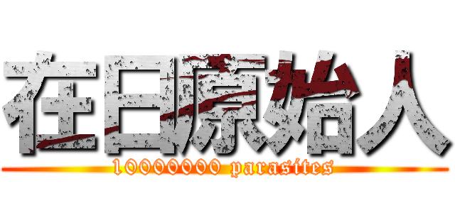在日原始人 (10000000 parasites)