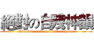 絕對の自殘神韻 (Absolute self-mutilation charm)