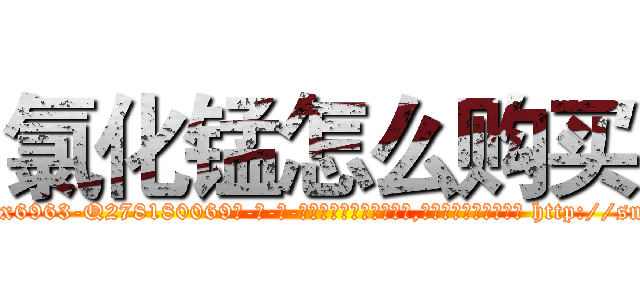 氯化锰怎么购买 (氯化锰怎么购买【电-186x2687x6963-Q278180069元-吉-药-业】我们做的是长期生意,靠的是老客户长期支持 http://sngk.net/OTFKqH
)