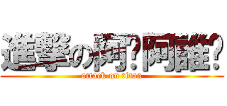 進撃の阿妞阿誰呦 (attack on titan)