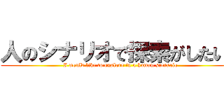 人のシナリオで探索がしたいと (I would like to explore in a human scenario)