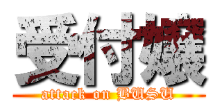 受付嬢 (attack on BUSU)