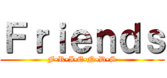 Ｆｒｉｅｎｄｓ (F•R•I•E•N•D•S)