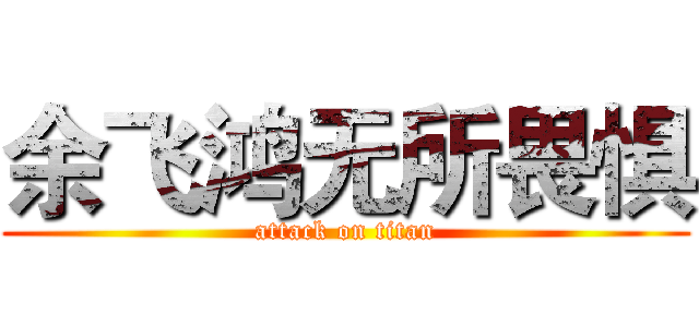 余飞鸿无所畏惧 (attack on titan)
