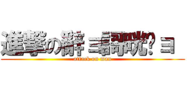 進撃の辭ョ謌晄ョ  (attack on man)