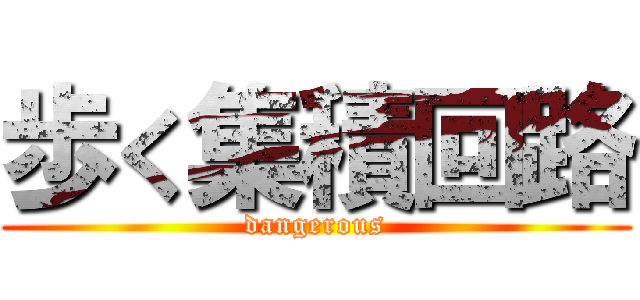 歩く集積回路 (dangerous)