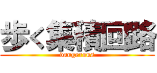 歩く集積回路 (dangerous)