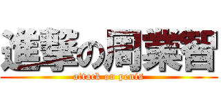 進撃の周業智 (attack on penis)