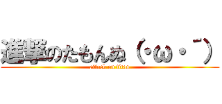 進撃のたもんぬ（・ω・´） (attack on titan)