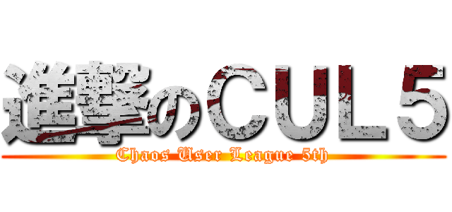 進撃のＣＵＬ５ (Chaos User League 5th)