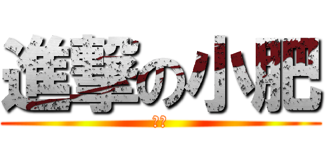 進撃の小肥 (給酷)