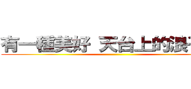 有一種美好 天台上的浪子膏  ()