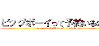 ビッグボーイって予約いるのか？ (Does a big bellboy need reservation?)