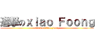 進撃のｘｉａｏ Ｆｏｏｎｇ (attack on Xiao Foong)
