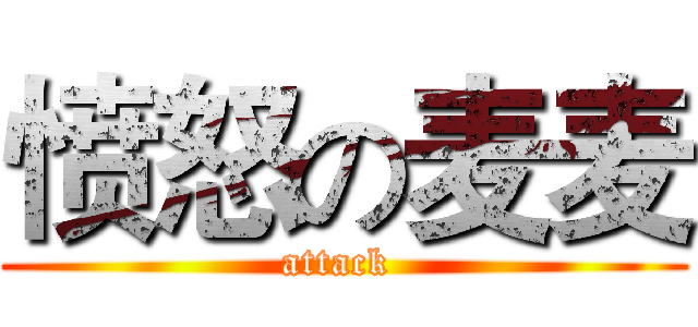 愤怒の麦麦 (attack )