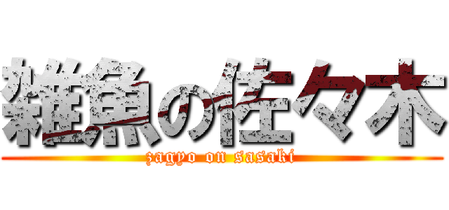 雑魚の佐々木 (zagyo on sasaki)