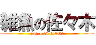 雑魚の佐々木 (zagyo on sasaki)