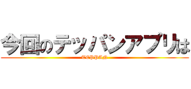 今回のテッパンアプリは (TEPPAN)