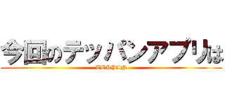 今回のテッパンアプリは (TEPPAN)