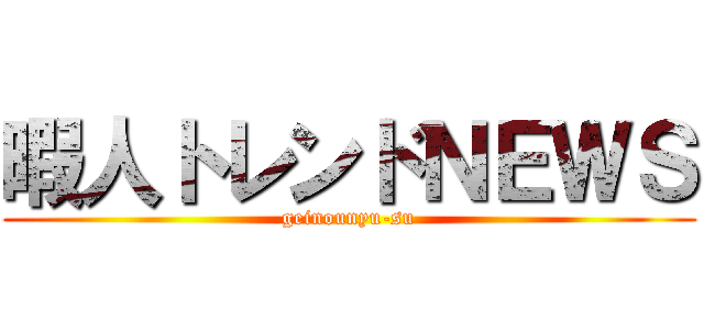 暇人トレンドＮＥＷＳ (geinounyu-su)