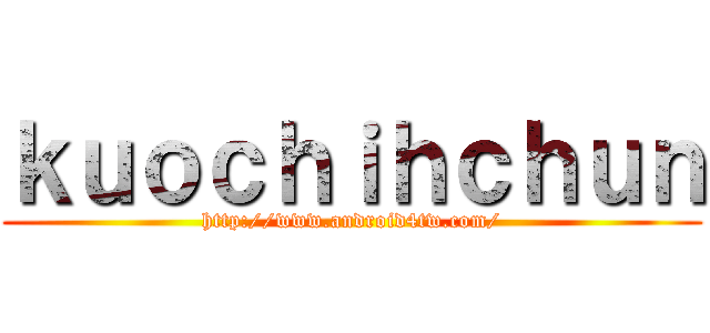 ｋｕｏｃｈｉｈｃｈｕｎ (http://www.android4tw.com/)