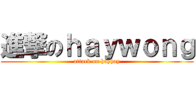 進撃のｈａｙｗｏｎｇ (attack on hayhay)