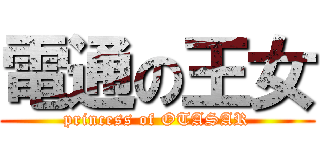 電通の王女 (princess of OTASAR)