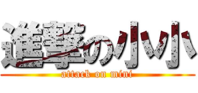 進撃の小小 (attack on mini)