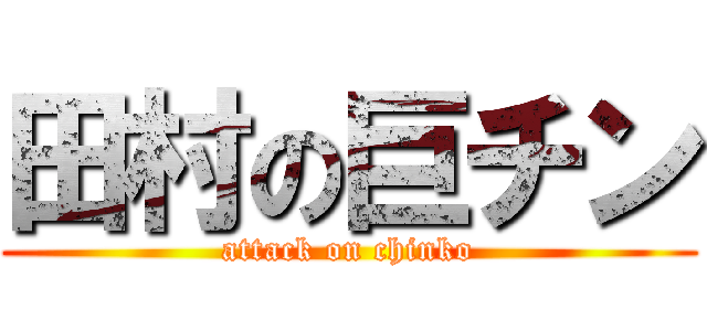 田村の巨チン (attack on chinko)
