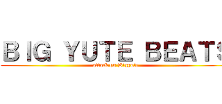 ＢＩＧ ＹＵＴＥ ＢＥＡＴＳ (attack on Bigyute)