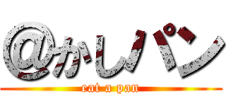 ＠かしパン (eat a pan)