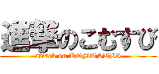 進撃のこむすび (attack on KOMUSUBI)