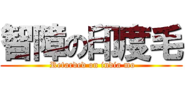 智障の印度毛 ( Retarded on india mo)