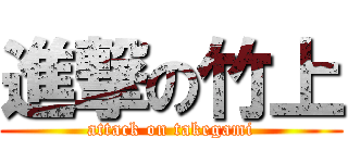 進撃の竹上 (attack on takegami)